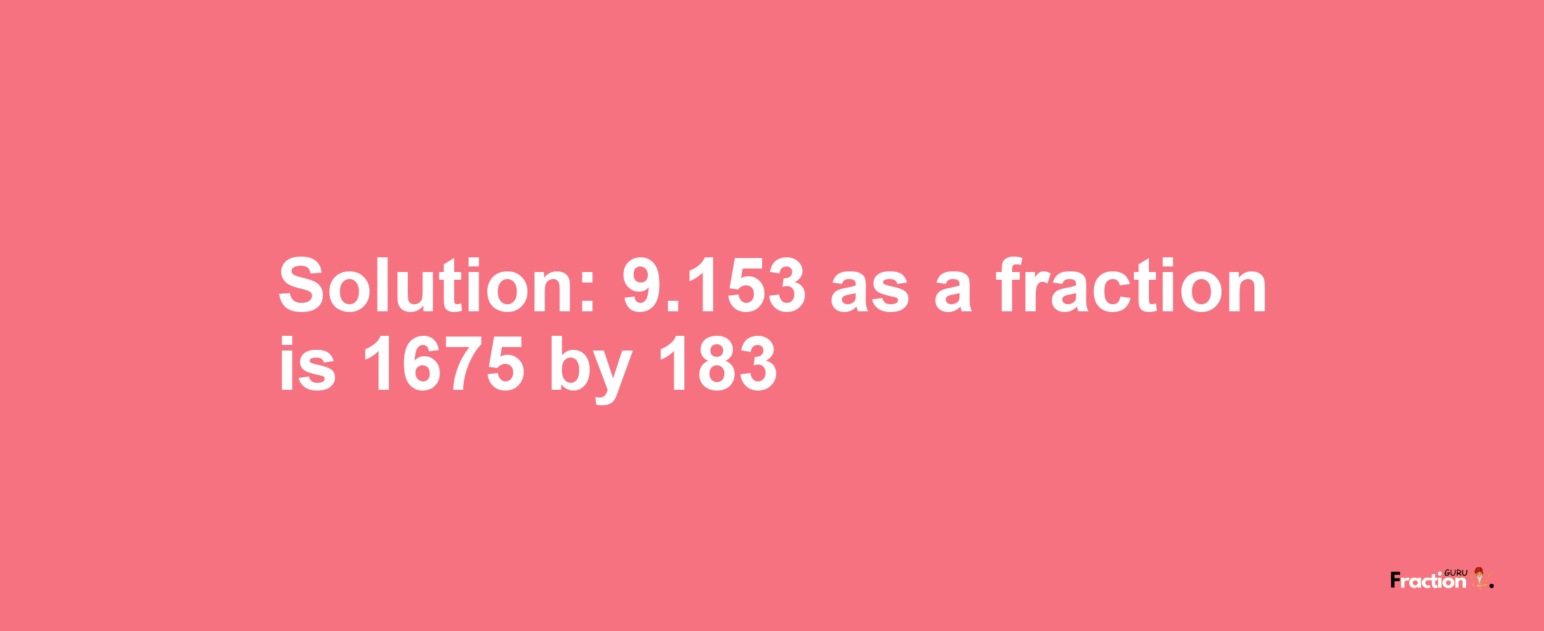 Solution:9.153 as a fraction is 1675/183